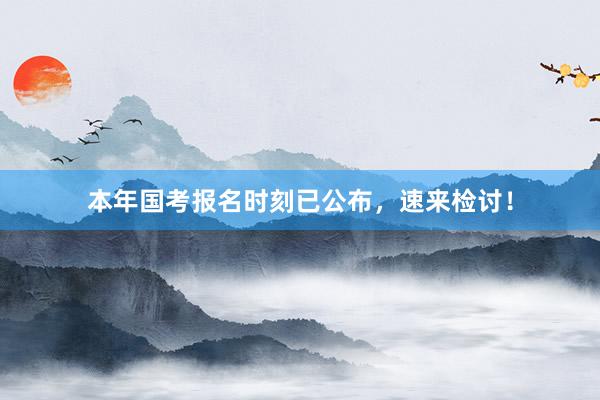 本年国考报名时刻已公布，速来检讨！