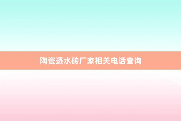 陶瓷透水砖厂家相关电话查询