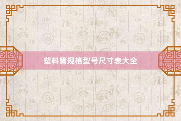 塑料管规格型号尺寸表大全