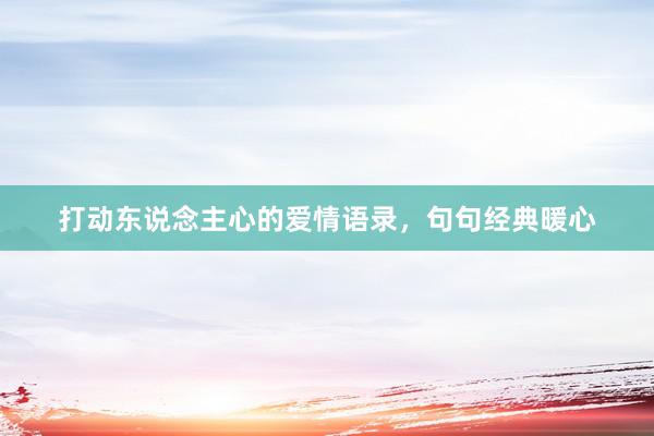 打动东说念主心的爱情语录，句句经典暖心