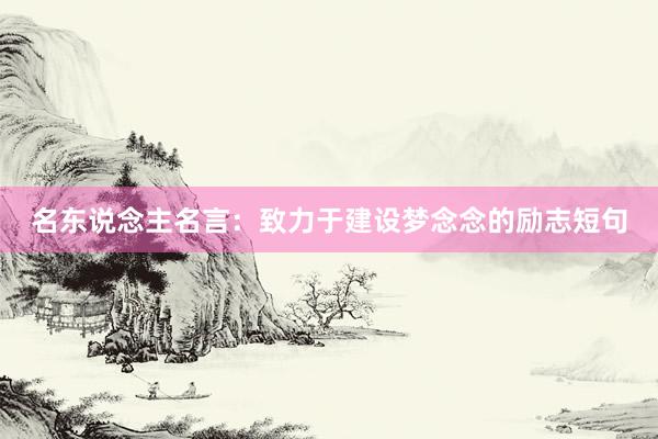 名东说念主名言：致力于建设梦念念的励志短句