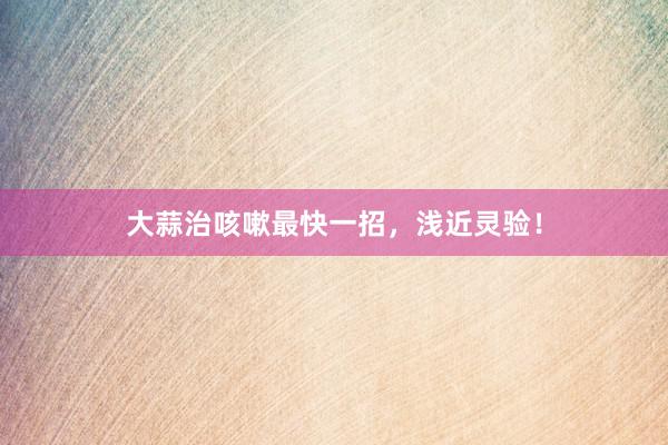 大蒜治咳嗽最快一招，浅近灵验！