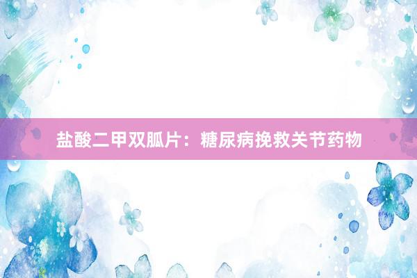 盐酸二甲双胍片：糖尿病挽救关节药物