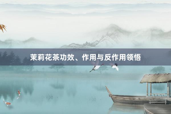 茉莉花茶功效、作用与反作用领悟