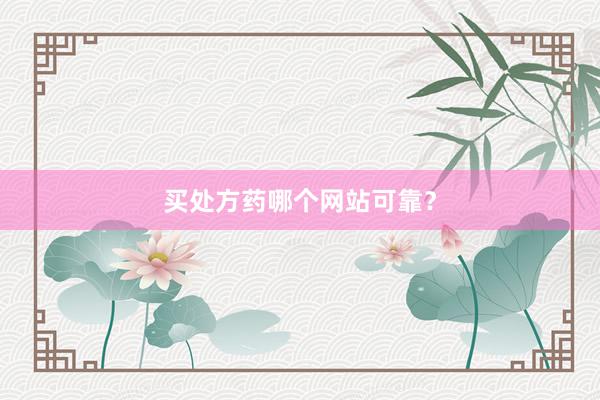 买处方药哪个网站可靠？
